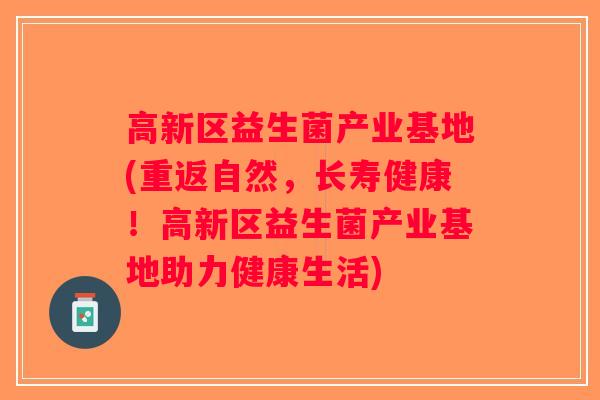 高新区益生菌产业基地(重返自然，长寿健康！高新区益生菌产业基地助力健康生活)
