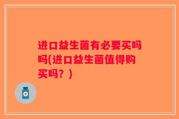 进口益生菌有必要买吗吗(进口益生菌值得购买吗？)