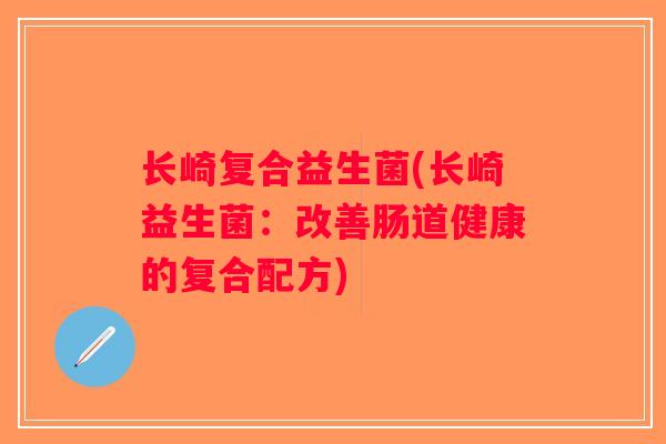 长崎复合益生菌(长崎益生菌：改善肠道健康的复合配方)