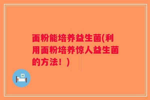 面粉能培养益生菌(利用面粉培养惊人益生菌的方法！)
