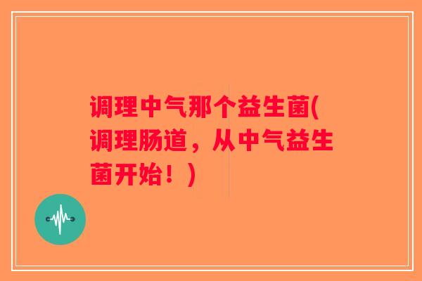 调理中气那个益生菌(调理肠道，从中气益生菌开始！)