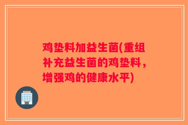 鸡垫料加益生菌(重组补充益生菌的鸡垫料，增强鸡的健康水平)