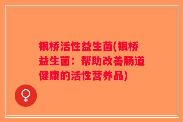 银桥活性益生菌(银桥益生菌：帮助改善肠道健康的活性营养品)