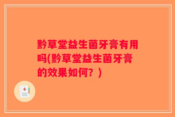 黔草堂益生菌牙膏有用吗(黔草堂益生菌牙膏的效果如何？)