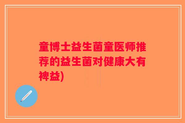 童博士益生菌童医师推荐的益生菌对健康大有裨益)