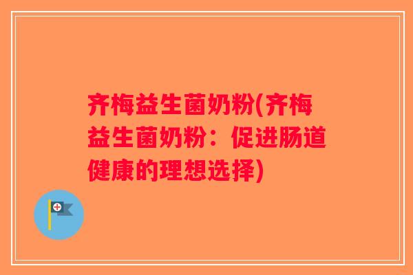 齐梅益生菌奶粉(齐梅益生菌奶粉：促进肠道健康的理想选择)
