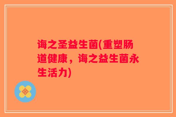诲之圣益生菌(重塑肠道健康，诲之益生菌永生活力)