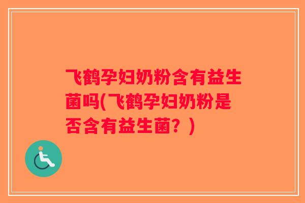 飞鹤孕妇奶粉含有益生菌吗(飞鹤孕妇奶粉是否含有益生菌？)