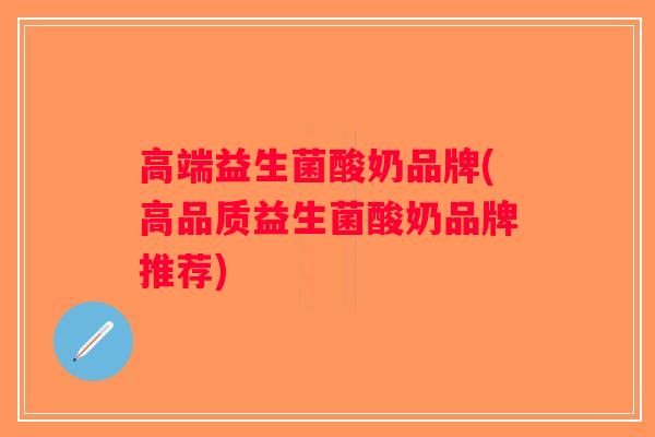 高端益生菌酸奶品牌(高品质益生菌酸奶品牌推荐)