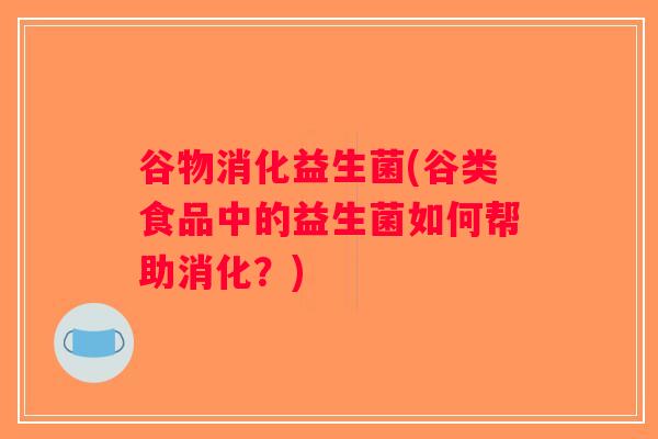 谷物消化益生菌(谷类食品中的益生菌如何帮助消化？)