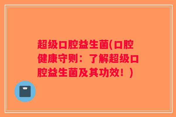 超级口腔益生菌(口腔健康守则：了解超级口腔益生菌及其功效！)