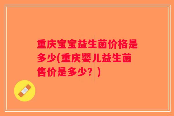 重庆宝宝益生菌价格是多少(重庆婴儿益生菌售价是多少？)