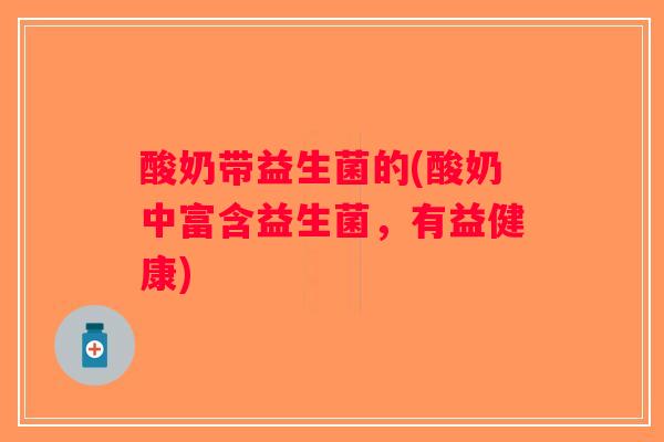 酸奶带益生菌的(酸奶中富含益生菌，有益健康)