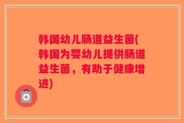 韩国幼儿肠道益生菌(韩国为婴幼儿提供肠道益生菌，有助于健康增进)