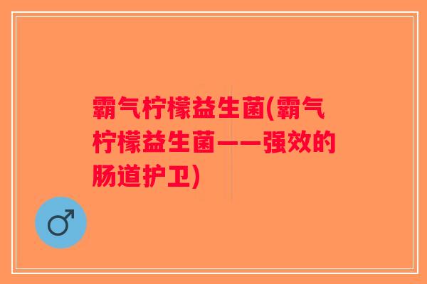 霸气柠檬益生菌(霸气柠檬益生菌——强效的肠道护卫)