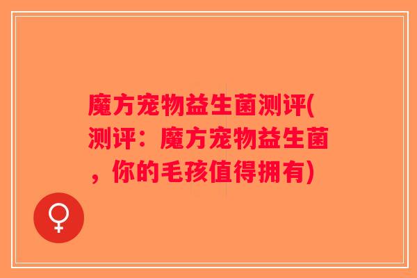 魔方宠物益生菌测评(测评：魔方宠物益生菌，你的毛孩值得拥有)