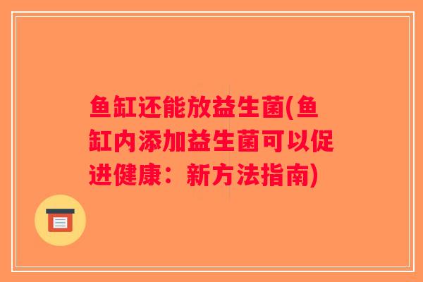 鱼缸还能放益生菌(鱼缸内添加益生菌可以促进健康：新方法指南)