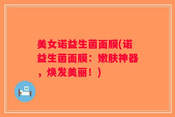 美女诺益生菌面膜(诺益生菌面膜：嫩肤神器，焕发美丽！)