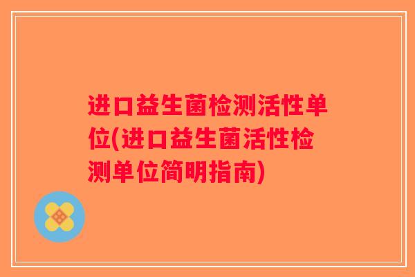 进口益生菌检测活性单位(进口益生菌活性检测单位简明指南)