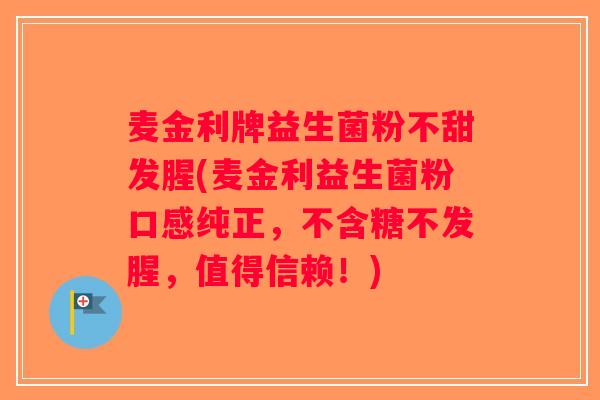 麦金利牌益生菌粉不甜发腥(麦金利益生菌粉口感纯正，不含糖不发腥，值得信赖！)