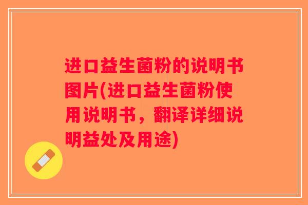 进口益生菌粉的说明书图片(进口益生菌粉使用说明书，翻译详细说明益处及用途)