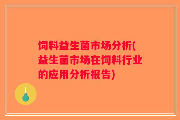 饲料益生菌市场分析(益生菌市场在饲料行业的应用分析报告)