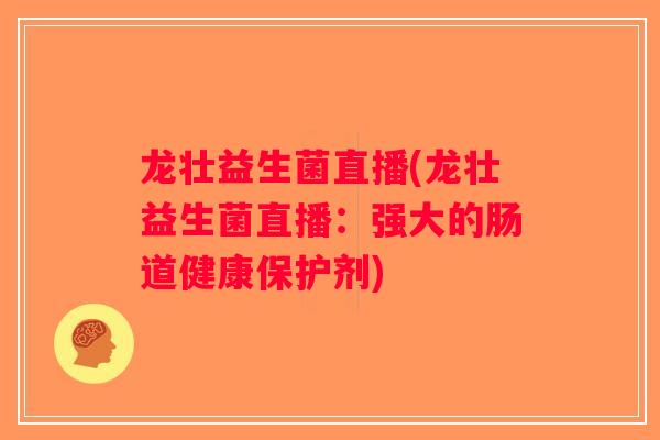 龙壮益生菌直播(龙壮益生菌直播：强大的肠道健康保护剂)