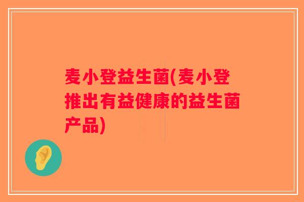 麦小登益生菌(麦小登推出有益健康的益生菌产品)