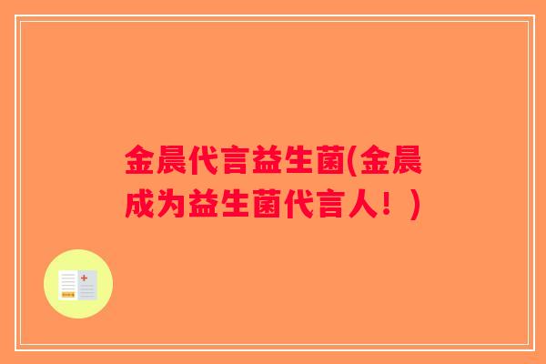 金晨代言益生菌(金晨成为益生菌代言人！)