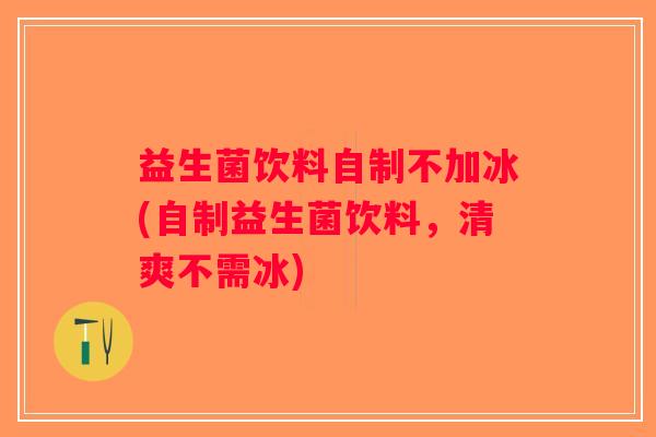 益生菌饮料自制不加冰(自制益生菌饮料，清爽不需冰)