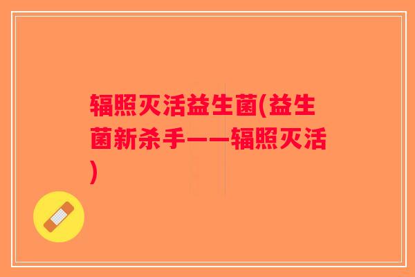 辐照灭活益生菌(益生菌新杀手——辐照灭活)