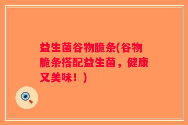 益生菌谷物脆条(谷物脆条搭配益生菌，健康又美味！)