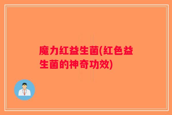 魔力红益生菌(红色益生菌的神奇功效)