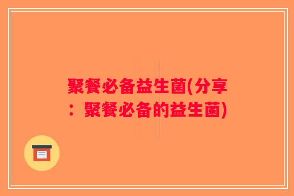 聚餐必备益生菌(分享：聚餐必备的益生菌)