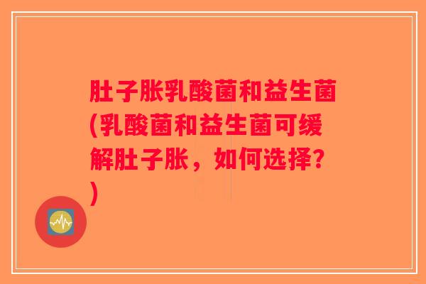 肚子胀乳酸菌和益生菌(乳酸菌和益生菌可缓解肚子胀，如何选择？)