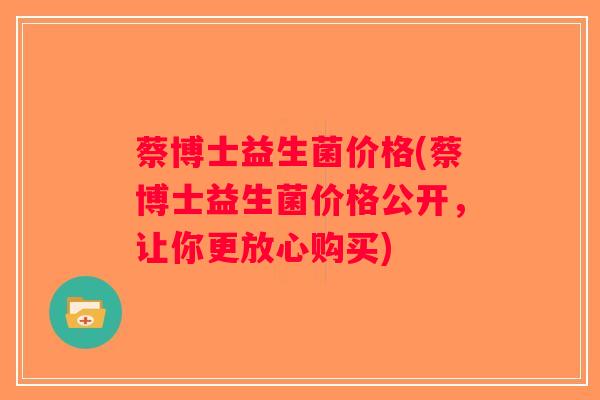 蔡博士益生菌价格(蔡博士益生菌价格公开，让你更放心购买)