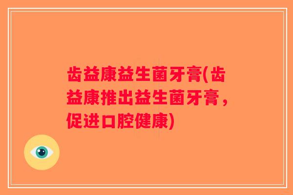 齿益康益生菌牙膏(齿益康推出益生菌牙膏，促进口腔健康)