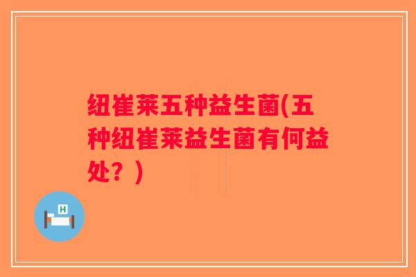 纽崔莱五种益生菌(五种纽崔莱益生菌有何益处？)