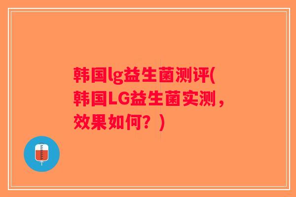 韩国lg益生菌测评(韩国LG益生菌实测，效果如何？)
