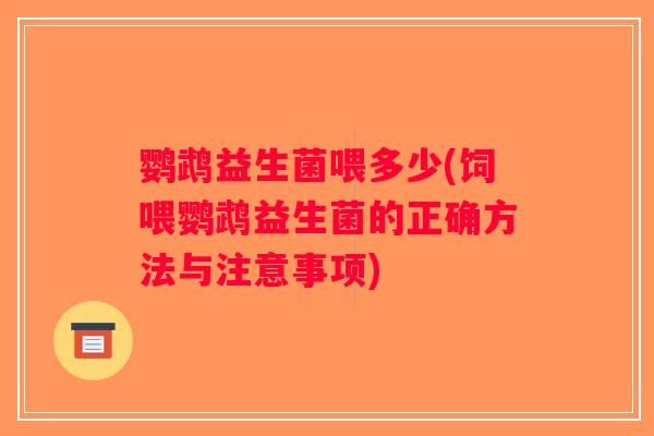 鹦鹉益生菌喂多少(饲喂鹦鹉益生菌的正确方法与注意事项)