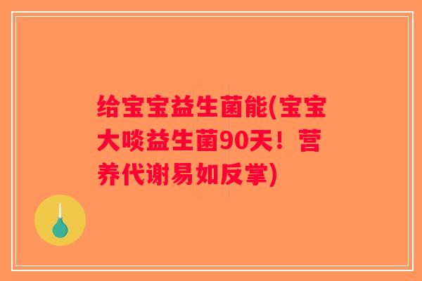 给宝宝益生菌能(宝宝大啖益生菌90天！营养代谢易如反掌)