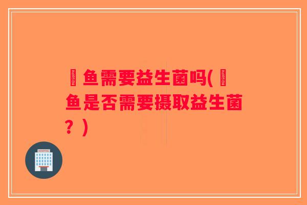 魟鱼需要益生菌吗(魟鱼是否需要摄取益生菌？)