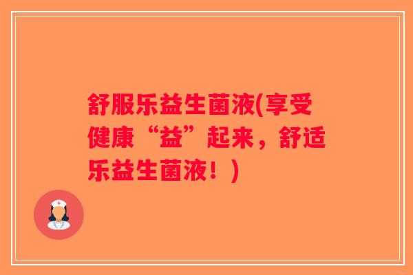 舒服乐益生菌液(享受健康“益”起来，舒适乐益生菌液！)