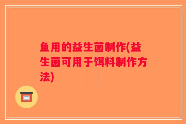 鱼用的益生菌制作(益生菌可用于饵料制作方法)