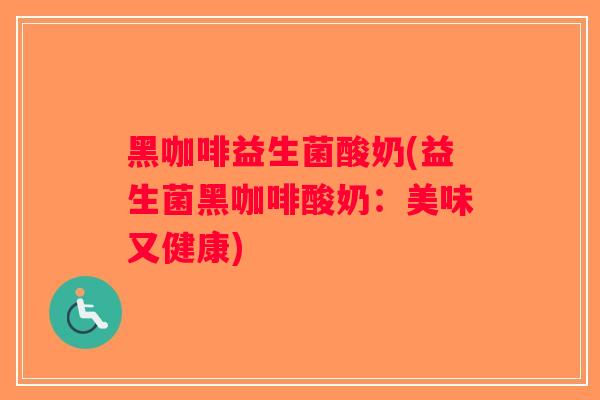 黑咖啡益生菌酸奶(益生菌黑咖啡酸奶：美味又健康)
