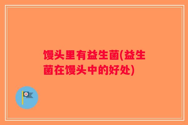 馒头里有益生菌(益生菌在馒头中的好处)