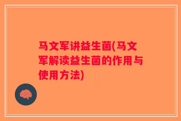 马文军讲益生菌(马文军解读益生菌的作用与使用方法)
