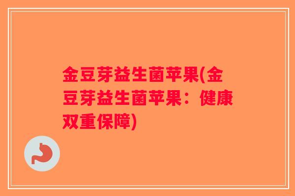 金豆芽益生菌苹果(金豆芽益生菌苹果：健康双重保障)