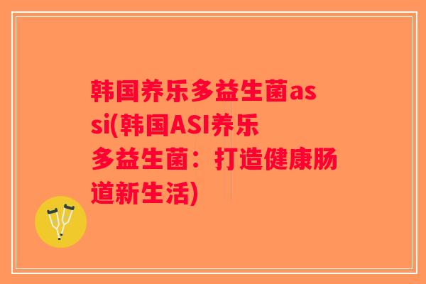 韩国养乐多益生菌assi(韩国ASI养乐多益生菌：打造健康肠道新生活)