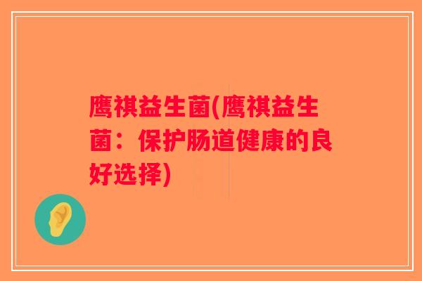 鹰祺益生菌(鹰祺益生菌：保护肠道健康的良好选择)